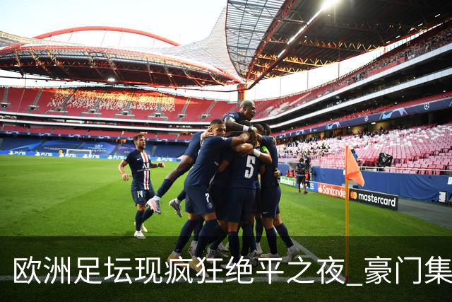 欧洲足坛现疯狂绝平之夜 豪门集体出冷需慎捧?