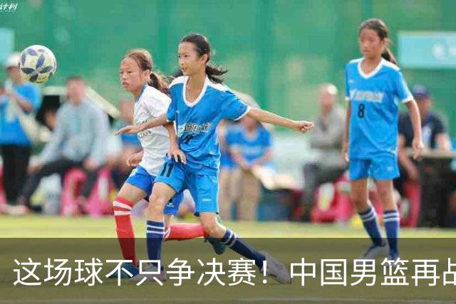 这场球不只争决赛！中国男篮再战日本，12年旧账+今夏新仇一起算